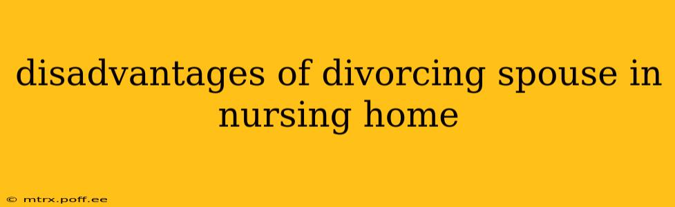 disadvantages of divorcing spouse in nursing home