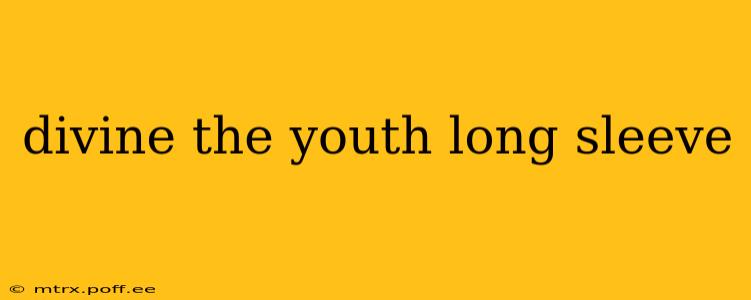 divine the youth long sleeve