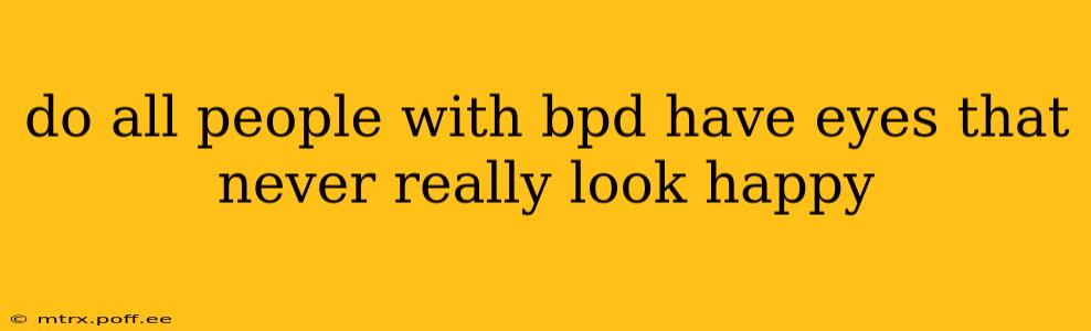 do all people with bpd have eyes that never really look happy