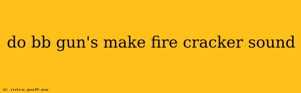 do bb gun's make fire cracker sound