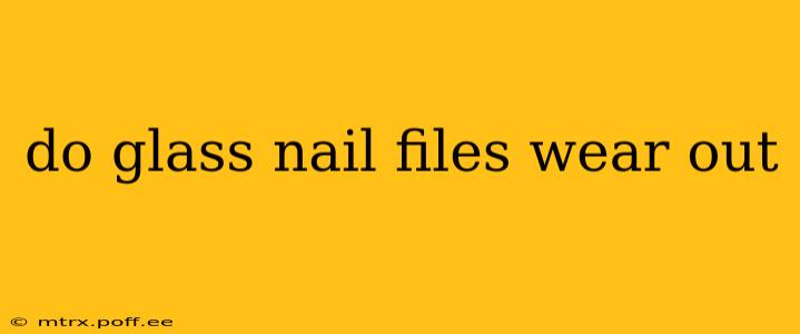 do glass nail files wear out
