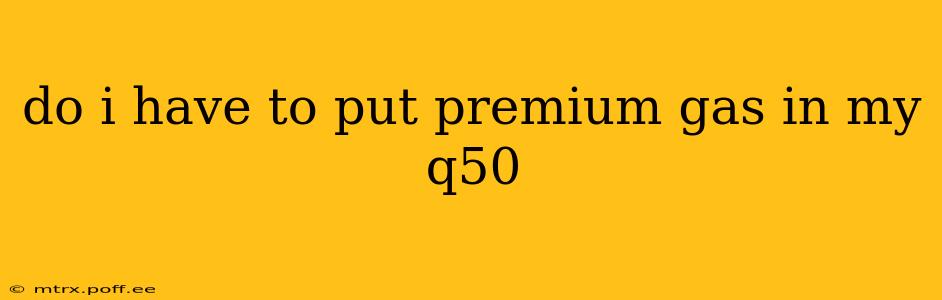 do i have to put premium gas in my q50
