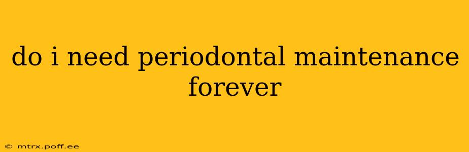 do i need periodontal maintenance forever