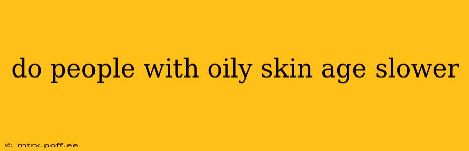 do people with oily skin age slower