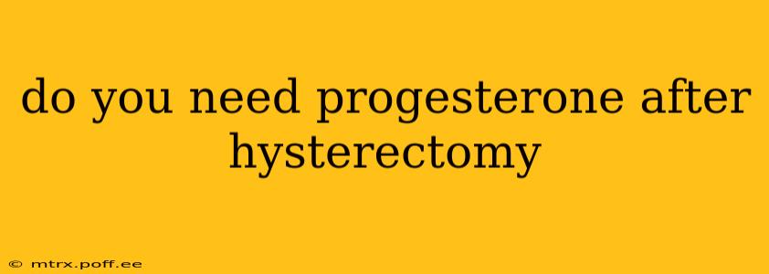 do you need progesterone after hysterectomy