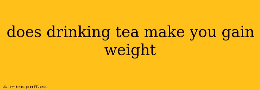 does drinking tea make you gain weight