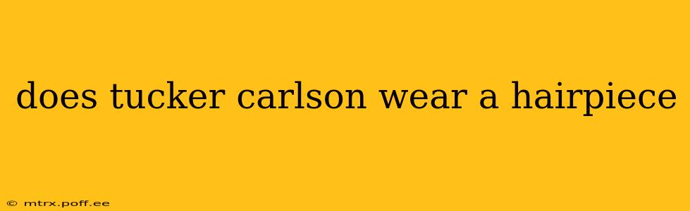 does tucker carlson wear a hairpiece
