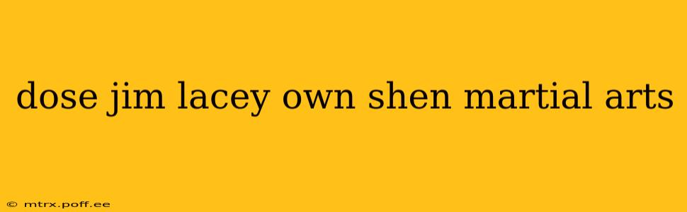 dose jim lacey own shen martial arts