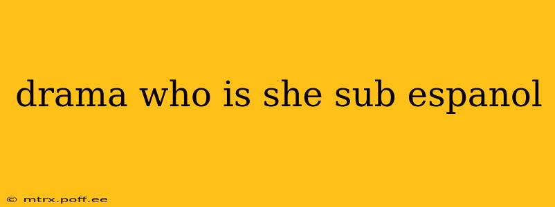 drama who is she sub espanol