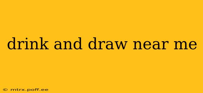drink and draw near me