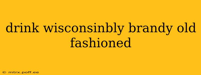drink wisconsinbly brandy old fashioned