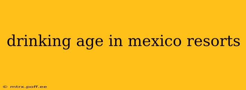 drinking age in mexico resorts