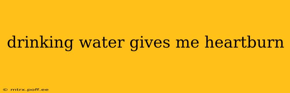 drinking water gives me heartburn
