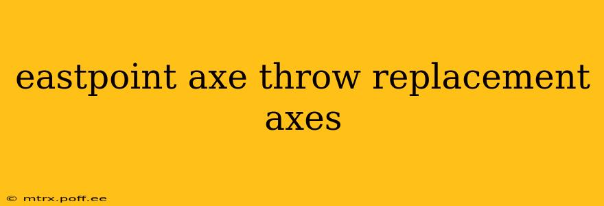 eastpoint axe throw replacement axes