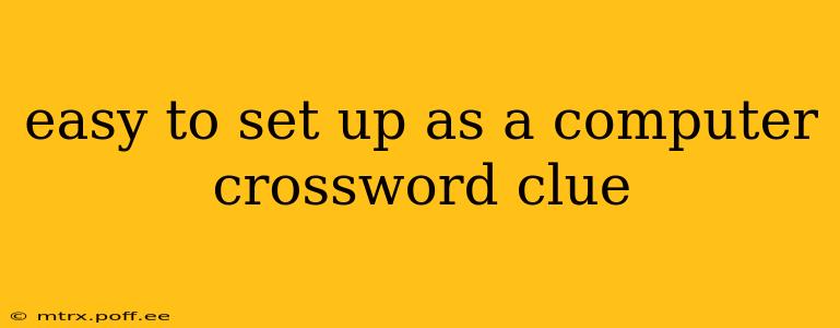 easy to set up as a computer crossword clue