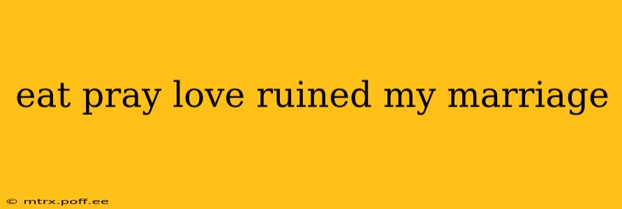 eat pray love ruined my marriage