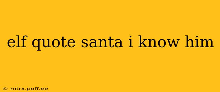 elf quote santa i know him