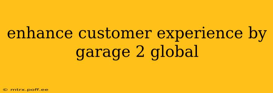 enhance customer experience by garage 2 global