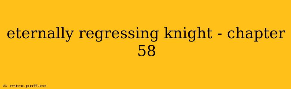 eternally regressing knight - chapter 58