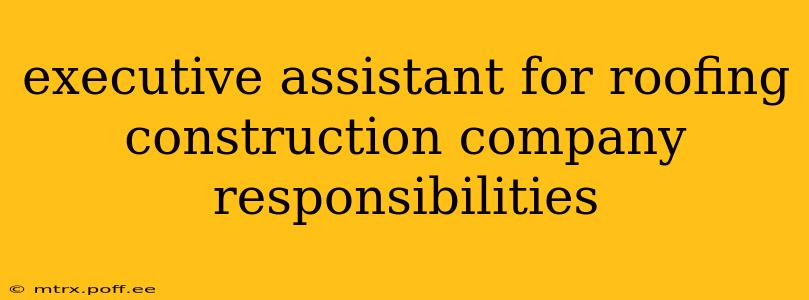 executive assistant for roofing construction company responsibilities