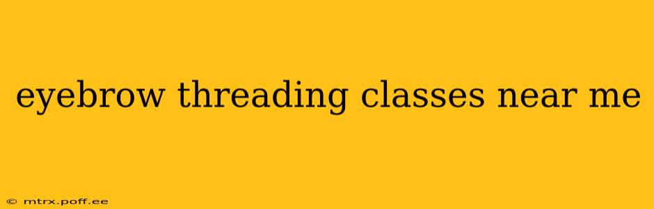 eyebrow threading classes near me
