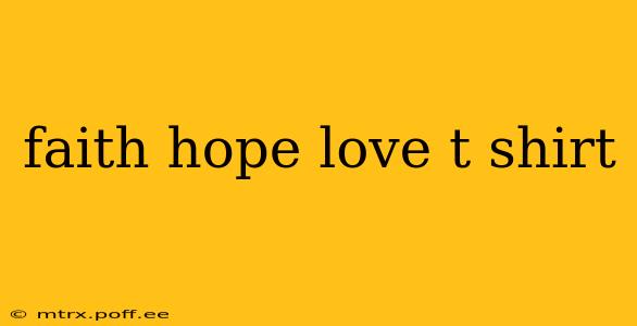 faith hope love t shirt