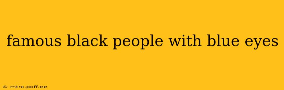 famous black people with blue eyes