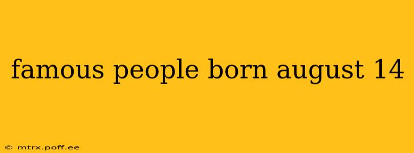 famous people born august 14