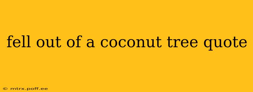 fell out of a coconut tree quote
