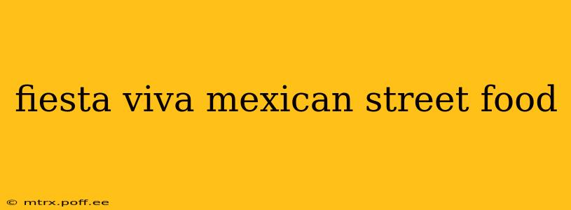 fiesta viva mexican street food