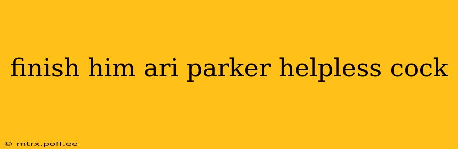 finish him ari parker helpless cock finish him ari parker helpless cock