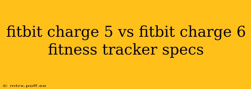 fitbit charge 5 vs fitbit charge 6 fitness tracker specs