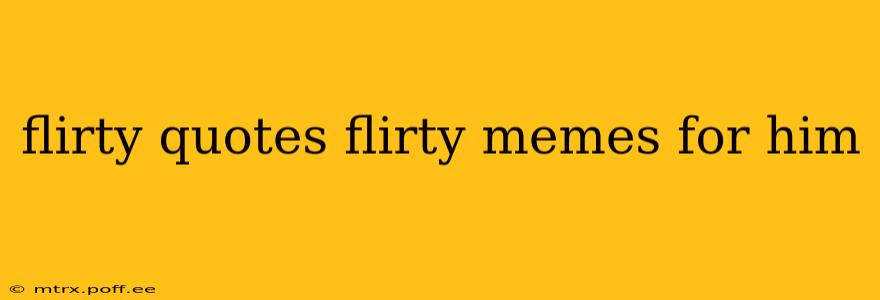 flirty quotes flirty memes for him