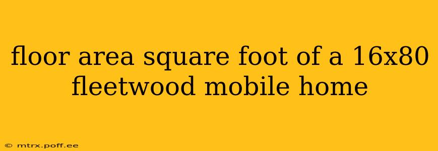floor area square foot of a 16x80 fleetwood mobile home