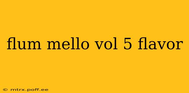 flum mello vol 5 flavor
