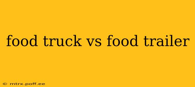 food truck vs food trailer