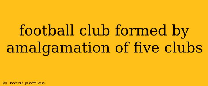 football club formed by amalgamation of five clubs