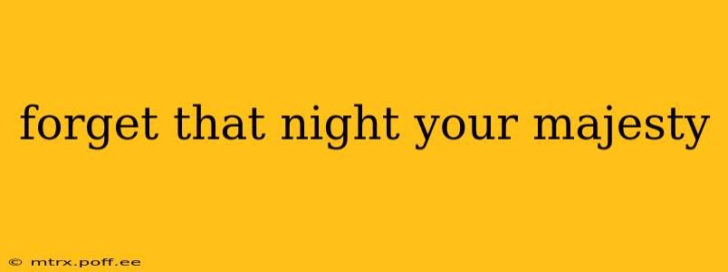 forget that night your majesty