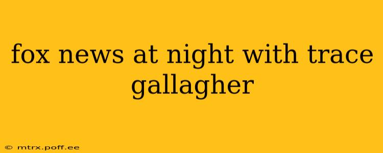 fox news at night with trace gallagher