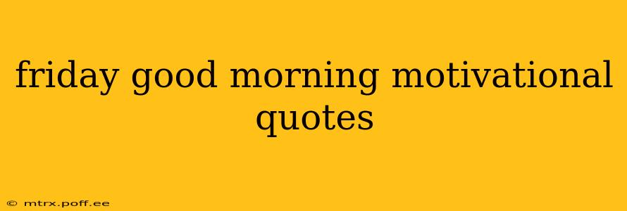 friday good morning motivational quotes
