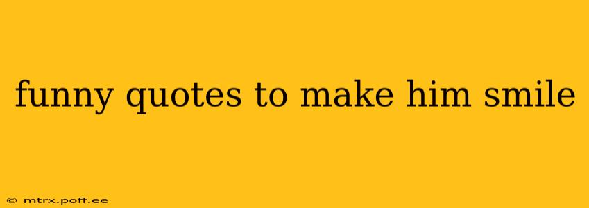 funny quotes to make him smile
