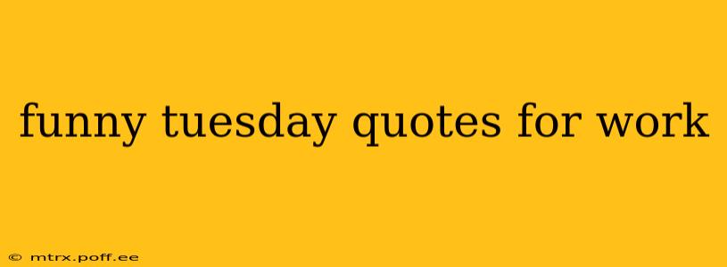 funny tuesday quotes for work