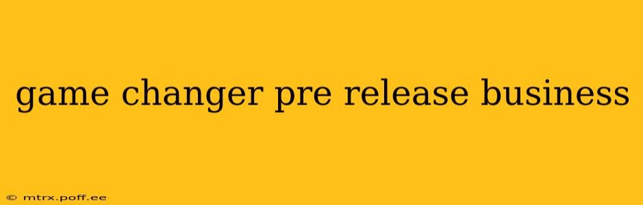 game changer pre release business