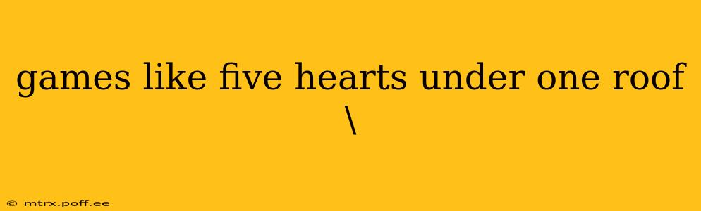 games like five hearts under one roof\