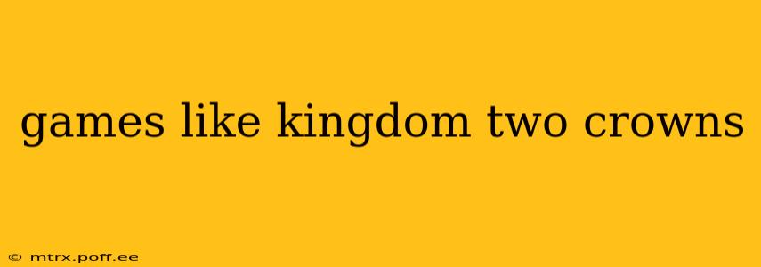 games like kingdom two crowns