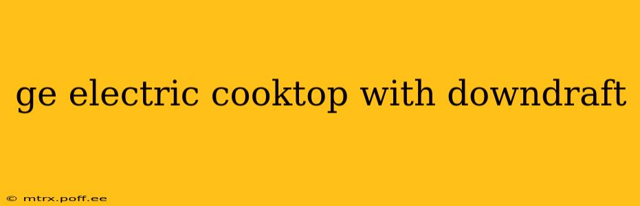 ge electric cooktop with downdraft