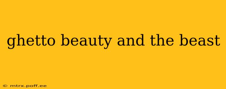 ghetto beauty and the beast
