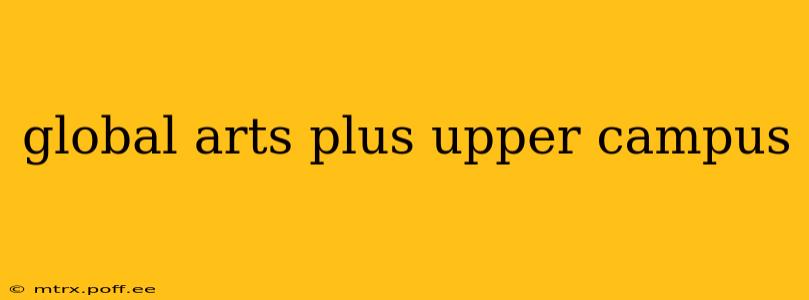 global arts plus upper campus