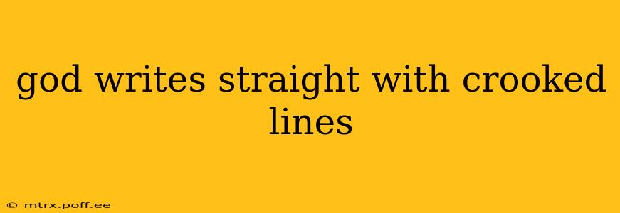 god writes straight with crooked lines