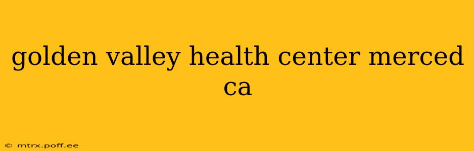 golden valley health center merced ca